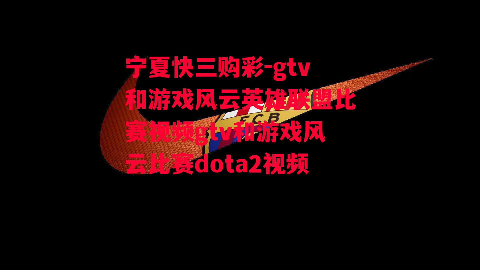 gtv和游戏风云英雄联盟比赛视频gtv和游戏风云比赛dota2视频